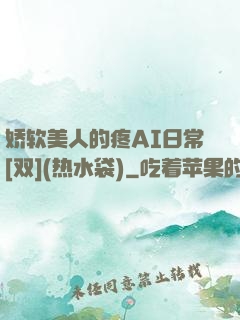 娇软美人的疼AI日常[双](热水袋)